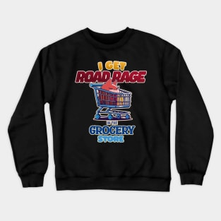 I Get Road Rage in the Grocery Store Grumpy Shopping Cart Crewneck Sweatshirt